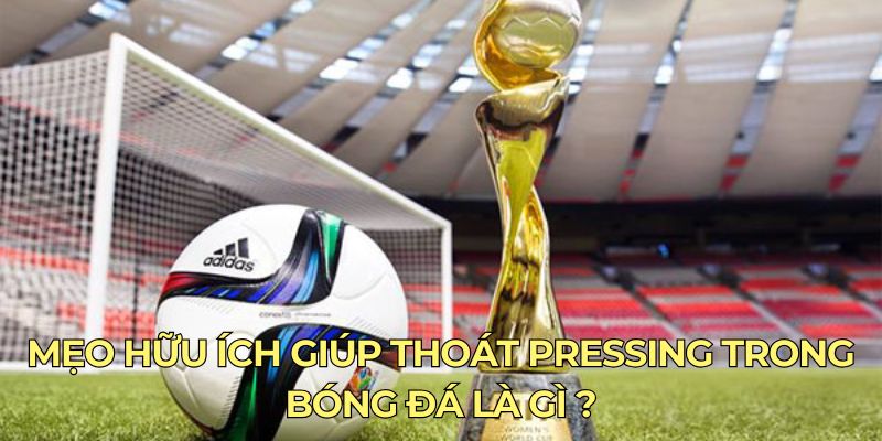 Mẹo hữu ích giúp thoát pressing trong bóng đá là gì ?