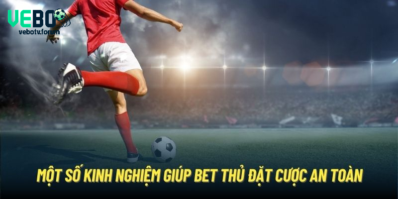 Một số kinh nghiệm giúp bet thủ đặt cược an toàn