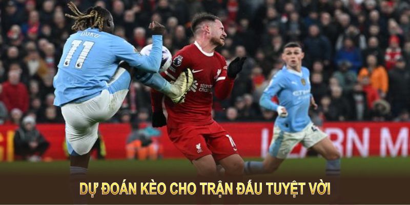 Dự đoán kèo cho trận đấu tuyệt vời tại Etihad