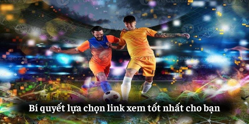 Bí quyết lựa chọn link xem tốt nhất cho bạn